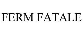 FERM FATALE