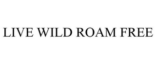 LIVE WILD ROAM FREE