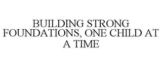 BUILDING STRONG FOUNDATIONS, ONE CHILD AT A TIME