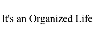 IT'S AN ORGANIZED LIFE