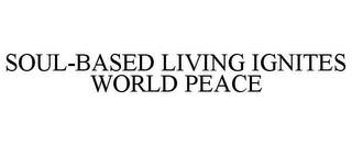 SOUL-BASED LIVING IGNITES WORLD PEACE