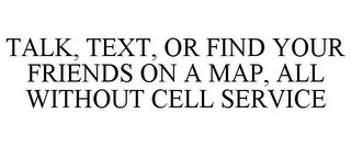 TALK, TEXT, OR FIND YOUR FRIENDS ON A MAP, ALL WITHOUT CELL SERVICE