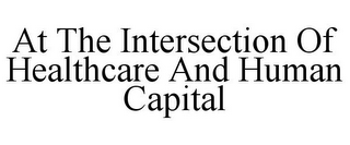 AT THE INTERSECTION OF HEALTHCARE AND HUMAN CAPITAL