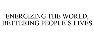 ENERGIZING THE WORLD, BETTERING PEOPLE'S LIVES