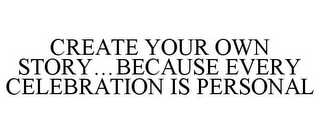 CREATE YOUR OWN STORY...BECAUSE EVERY CELEBRATION IS PERSONAL