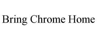 BRING CHROME HOME