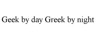 GEEK BY DAY GREEK BY NIGHT