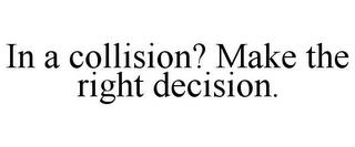 IN A COLLISION? MAKE THE RIGHT DECISION.