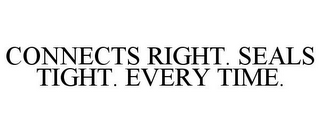 CONNECTS RIGHT. SEALS TIGHT. EVERY TIME.