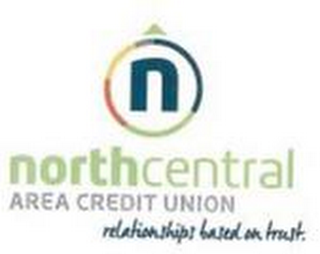 N NORTH CENTRAL AREA CREDIT UNION RELATIONSHIPS BASED ON TRUST.