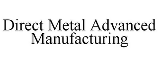 DIRECT METAL ADVANCED MANUFACTURING