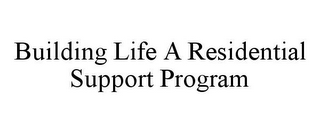 BUILDING LIFE A RESIDENTIAL SUPPORT PROGRAM