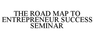 THE ROAD MAP TO ENTREPRENEUR SUCCESS SEMINAR