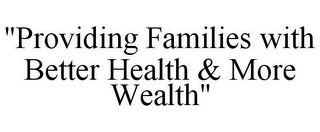 "PROVIDING FAMILIES WITH BETTER HEALTH & MORE WEALTH"