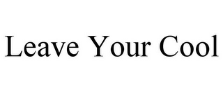 LEAVE YOUR COOL