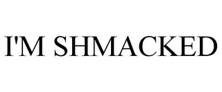 I'M SHMACKED