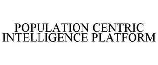 POPULATION CENTRIC INTELLIGENCE PLATFORM