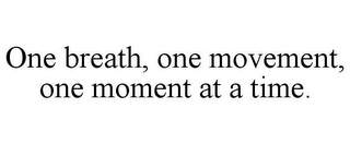 ONE BREATH, ONE MOVEMENT, ONE MOMENT AT A TIME.