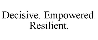 DECISIVE. EMPOWERED. RESILIENT.