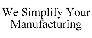 WE SIMPLIFY YOUR MANUFACTURING