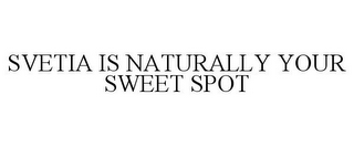 SVETIA IS NATURALLY YOUR SWEET SPOT