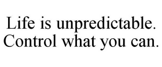 LIFE IS UNPREDICTABLE. CONTROL WHAT YOU CAN.