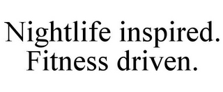 NIGHTLIFE INSPIRED. FITNESS DRIVEN.