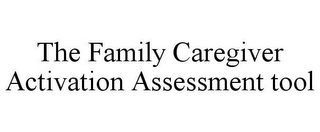 THE FAMILY CAREGIVER ACTIVATION ASSESSMENT TOOL