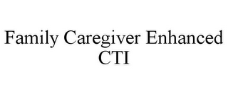 FAMILY CAREGIVER ENHANCED CTI