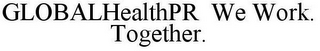 GLOBALHEALTHPR WE WORK. TOGETHER.