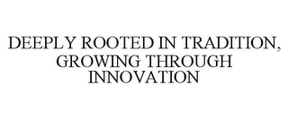 DEEPLY ROOTED IN TRADITION, GROWING THROUGH INNOVATION