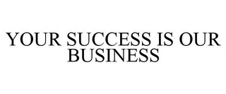 YOUR SUCCESS IS OUR BUSINESS