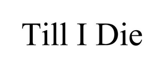 TILL I DIE