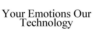 YOUR EMOTIONS OUR TECHNOLOGY