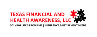 TEXAS FINANCIAL AND HEALTH AWARENESS, LLC SOLVING LIFE'S PROBLEMS | INSURANCE & RETIREMENT NEEDS