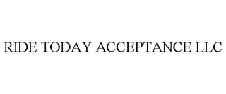 RIDE TODAY ACCEPTANCE LLC