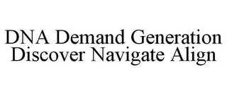 DNA DEMAND GENERATION DISCOVER NAVIGATE ALIGN