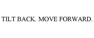 TILT BACK. MOVE FORWARD.