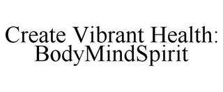 CREATE VIBRANT HEALTH: BODYMINDSPIRIT