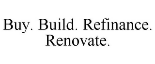 BUY. BUILD. REFINANCE. RENOVATE.