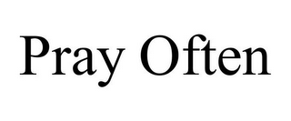 PRAY OFTEN