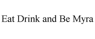 EAT DRINK AND BE MYRA