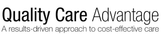 QUALITY CARE ADVANTAGE A RESULTS-DRIVENAPPROACH TO COST-EFFECTIVE CARE