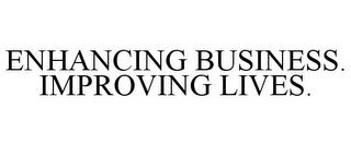 ENHANCING BUSINESS. IMPROVING LIVES.