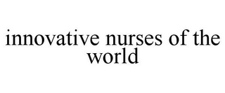 INNOVATIVE NURSES OF THE WORLD