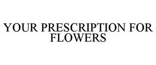 YOUR PRESCRIPTION FOR FLOWERS