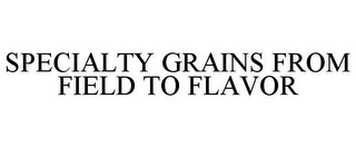 SPECIALTY GRAINS FROM FIELD TO FLAVOR