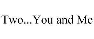 TWO...YOU AND ME