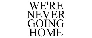 WE'RE NEVER GOING HOME