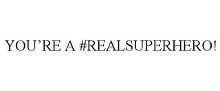 YOU'RE A #REALSUPERHERO!